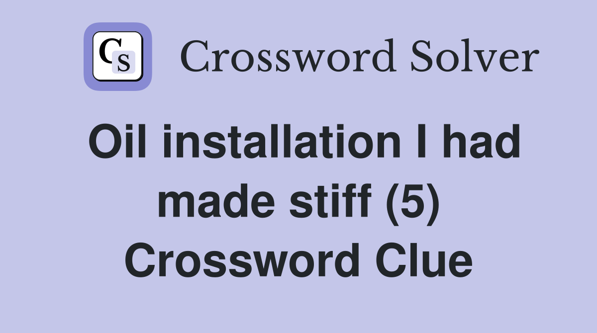 Oil installation I had made stiff (5) - Crossword Clue Answers